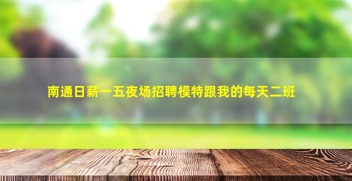 南通日薪一五夜场招聘模特跟我的每天二班