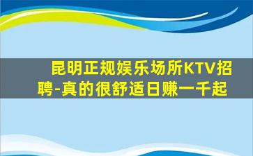 昆明正规娱乐场所KTV招聘-真的很舒适日赚一千起