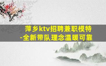萍乡ktv招聘兼职模特-全新带队理念温暖可靠